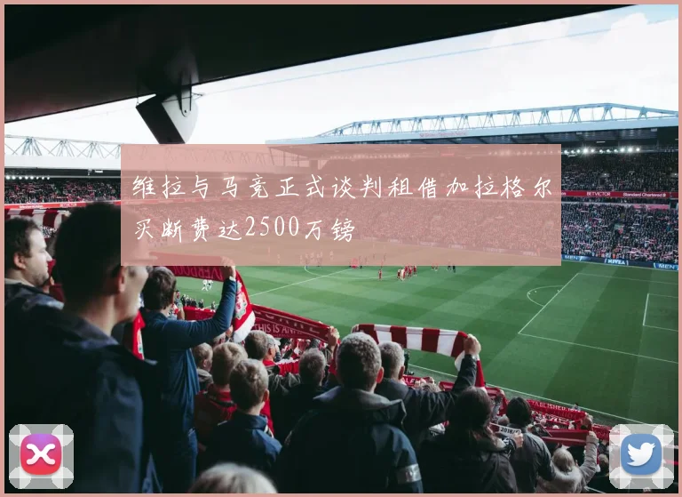 维拉与马竞正式谈判租借加拉格尔买断费达2500万镑