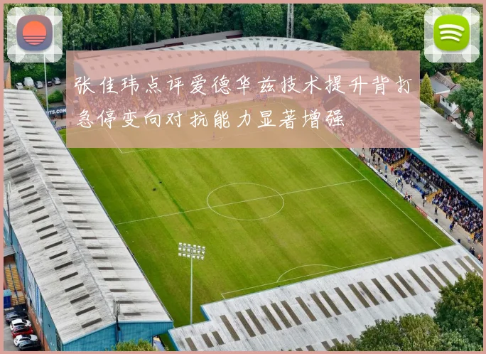 张佳玮点评爱德华兹技术提升背打急停变向对抗能力显著增强