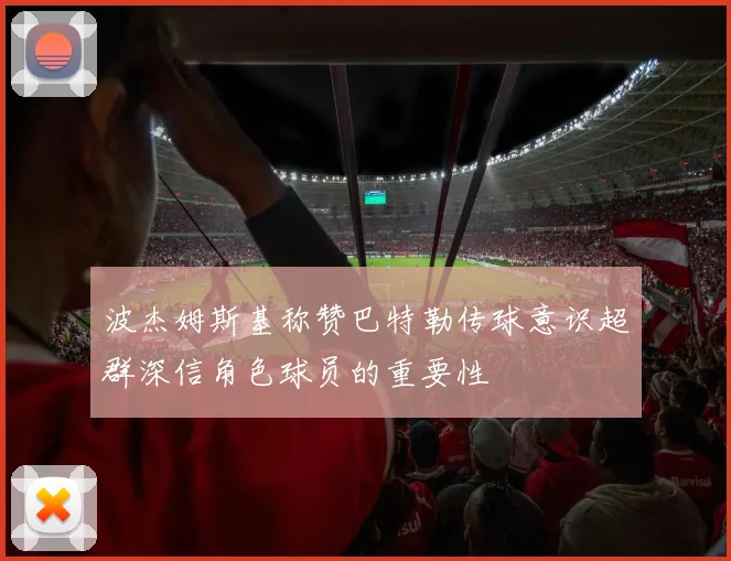 波杰姆斯基称赞巴特勒传球意识超群深信角色球员的重要性