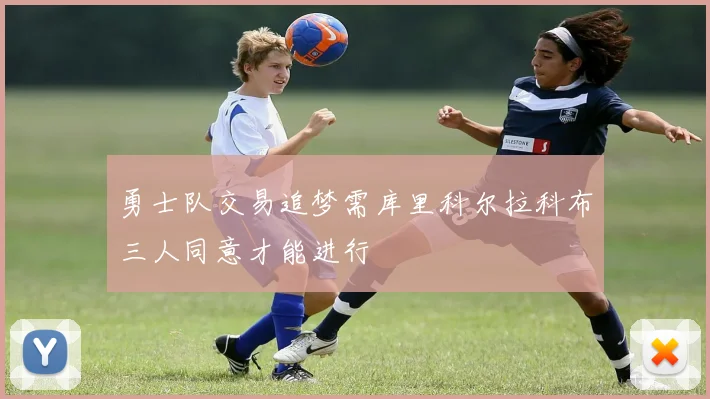 勇士队交易追梦需库里科尔拉科布三人同意才能进行