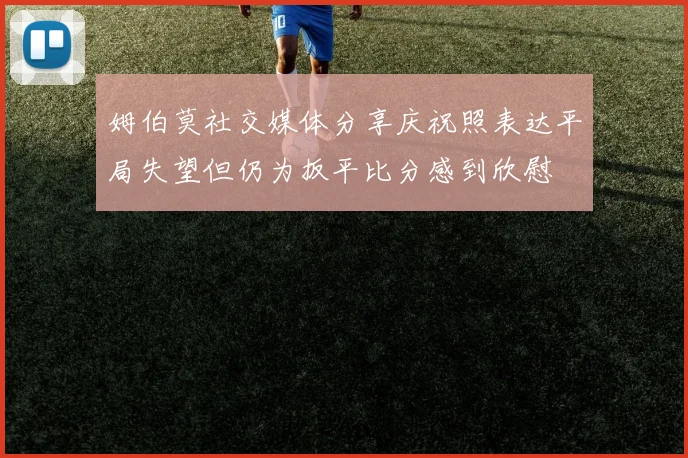 姆伯莫社交媒体分享庆祝照表达平局失望但仍为扳平比分感到欣慰