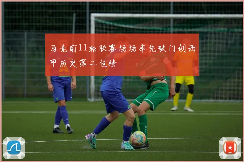 马竞前11轮联赛场场率先破门创西甲历史第二佳绩