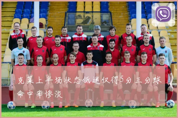 克莱上半场状态低迷仅得5分三分球命中率惨淡