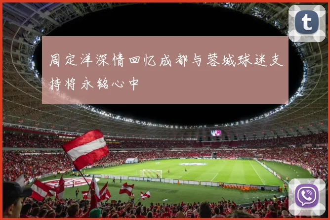 周定洋深情回忆成都与蓉城球迷支持将永铭心中