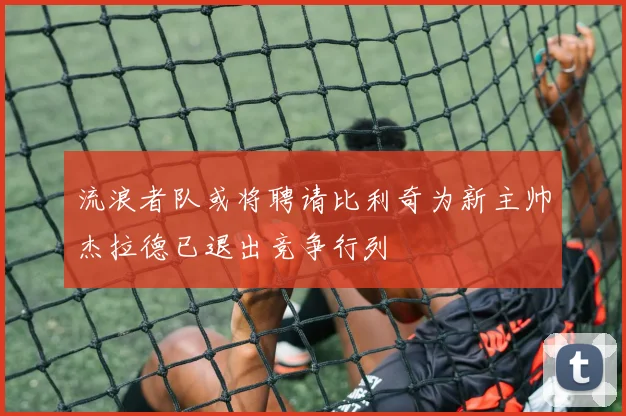 流浪者队或将聘请比利奇为新主帅杰拉德已退出竞争行列
