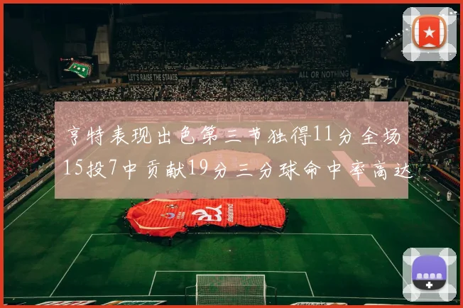 亨特表现出色第三节独得11分全场15投7中贡献19分三分球命中率高达375