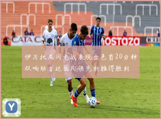 伊万托尼闪电战表现出色首20分钟双响助吉达国民领先利雅得胜利
