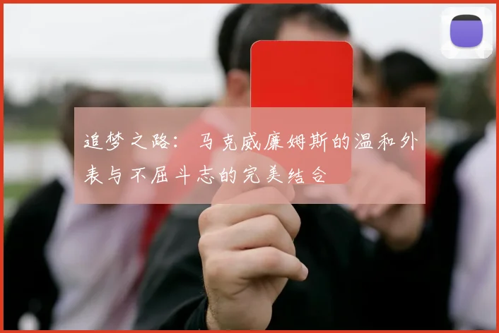 追梦之路：马克威廉姆斯的温和外表与不屈斗志的完美结合